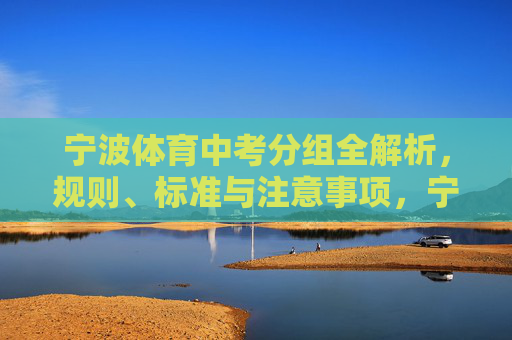 宁波体育中考分组全解析，规则、标准与注意事项，宁波体育中考分组全解析，规则、标准与注意事项