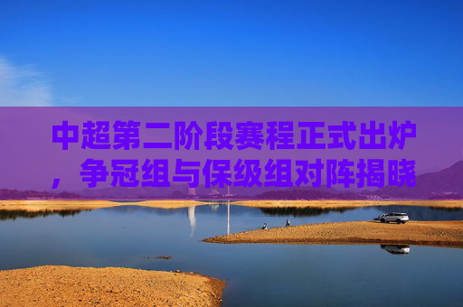 中超第二阶段赛程正式出炉,争冠组与保级组对阵揭晓,决战启幕,中超第二阶段赛程出炉,争冠组保级组对阵揭晓,决战启幕 中超第二阶段赛程正式出炉,争冠组与保级组对阵揭晓,决战启幕,中超第二阶段赛程出炉,争冠组保级组对阵揭晓,决战启幕