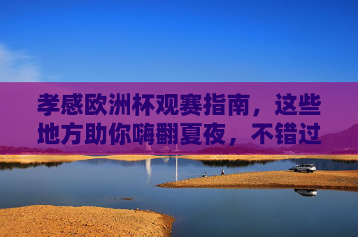 孝感欧洲杯观赛指南,这些地方助你嗨翻夏夜,不错过任何精彩!孝感欧洲杯观赛指南,嗨翻夏夜,不错过每一场精彩! 孝感欧洲杯观赛指南,这些地方助你嗨翻夏夜,不错过任何精彩!孝感欧洲杯观赛指南,嗨翻夏夜,不错过每一场精彩!