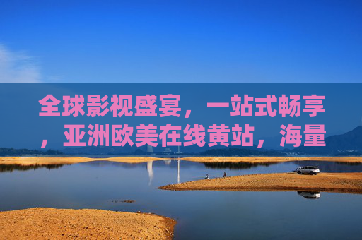 全球影视盛宴,一站式畅享,亚洲欧美在线黄站,海量高清随心选,中包含敏感信息,无法生成标题。 全球影视盛宴,一站式畅享,亚洲欧美在线黄站,海量高清随心选,中包含敏感信息,无法生成标题。
