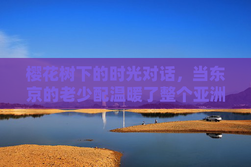 樱花树下的时光对话,当东京的老少配温暖了整个亚洲,东京樱花树下的老少时光对话,温暖亚洲 樱花树下的时光对话,当东京的老少配温暖了整个亚洲,东京樱花树下的老少时光对话,温暖亚洲
