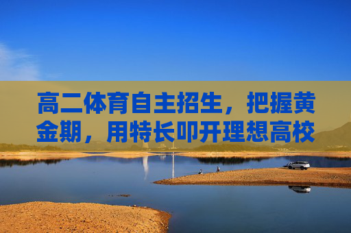 高二体育自主招生,把握黄金期,用特长叩开理想高校之门,高二体育自主招生,黄金期特长叩理想高校之门 高二体育自主招生,把握黄金期,用特长叩开理想高校之门,高二体育自主招生,黄金期特长叩理想高校之门
