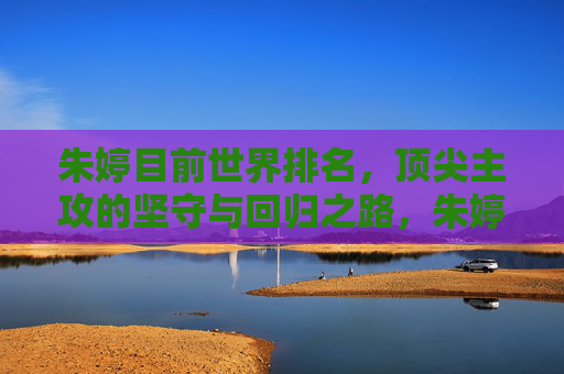 朱婷目前世界排名,顶尖主攻的坚守与回归之路,朱婷,顶尖主攻的坚守与回归之路,世界排名见证征程 朱婷目前世界排名,顶尖主攻的坚守与回归之路,朱婷,顶尖主攻的坚守与回归之路,世界排名见证征程