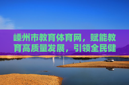 嵊州市教育体育网,赋能教育高质量发展,引领全民健身新风尚,嵊州市教育体育网,赋能教育高质量发展 引领全民健身新风尚 嵊州市教育体育网,赋能教育高质量发展,引领全民健身新风尚,嵊州市教育体育网,赋能教育高质量发展 引领全民健身新风尚