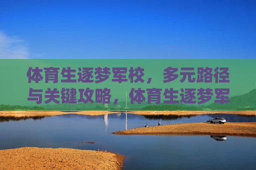 体育生逐梦军校，多元路径与关键攻略，体育生逐梦军校，多元路径与关键攻略