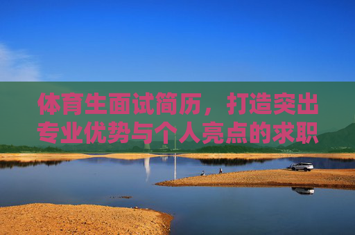 体育生面试简历,打造突出专业优势与个人亮点的求职敲门砖,体育生面试简历,突出专业优势与个人亮点的求职敲门砖 体育生面试简历,打造突出专业优势与个人亮点的求职敲门砖,体育生面试简历,突出专业优势与个人亮点的求职敲门砖
