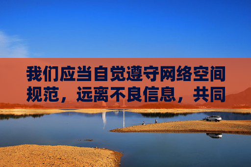 我们应当自觉遵守网络空间规范,远离不良信息,共同营造清朗的网络环境。如果你有关于国产优秀影视作品、文化创作或健康娱乐内容的咨询,我很乐意为你提供积极正面的信息和建议,助力弘扬主旋律、传播正能量,共护清朗网络 传播正能量 我们应当自觉遵守网络空间规范,远离不良信息,共同营造清朗的网络环境。如果你有关于国产优秀影视作品、文化创作或健康娱乐内容的咨询,我很乐意为你提供积极正面的信息和建议,助力弘扬主旋律、传播正能量,共护清朗网络 传播正能量
