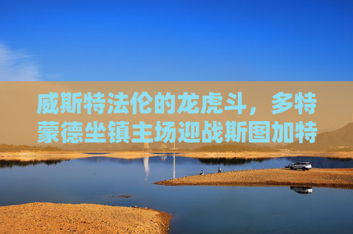 威斯特法伦的龙虎斗,多特蒙德坐镇主场迎战斯图加特,德甲硝烟再起,威斯特法伦德甲龙虎斗,多特蒙德战斯图加特 威斯特法伦的龙虎斗,多特蒙德坐镇主场迎战斯图加特,德甲硝烟再起,威斯特法伦德甲龙虎斗,多特蒙德战斯图加特