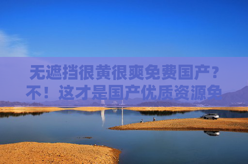 无遮挡很黄很爽免费国产?不!这才是国产优质资源免费畅享的正确打开方式!这才是国产优质资源免费畅享的正确打开方式 无遮挡很黄很爽免费国产?不!这才是国产优质资源免费畅享的正确打开方式!这才是国产优质资源免费畅享的正确打开方式