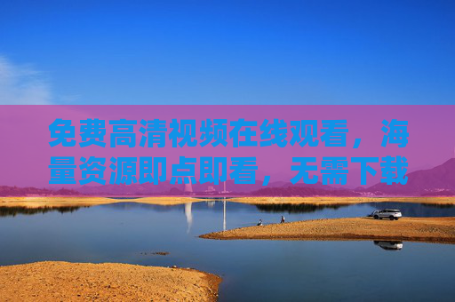 免费高清视频在线观看,海量资源即点即看,无需下载畅享视听盛宴,免费高清视频在线观看,海量资源即点即看,无需下载畅享视听盛宴 免费高清视频在线观看,海量资源即点即看,无需下载畅享视听盛宴,免费高清视频在线观看,海量资源即点即看,无需下载畅享视听盛宴