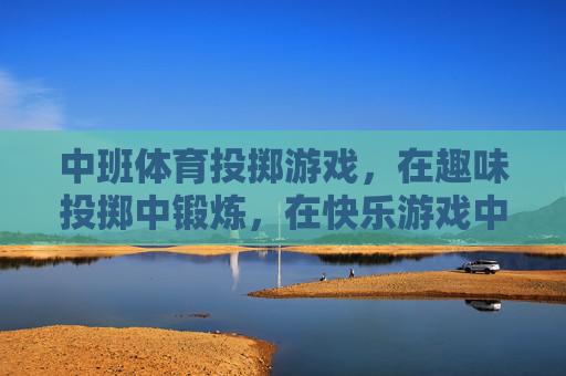 中班体育投掷游戏,在趣味投掷中锻炼,在快乐游戏中成长,中班趣味投掷,快乐锻炼促成长 中班体育投掷游戏,在趣味投掷中锻炼,在快乐游戏中成长,中班趣味投掷,快乐锻炼促成长