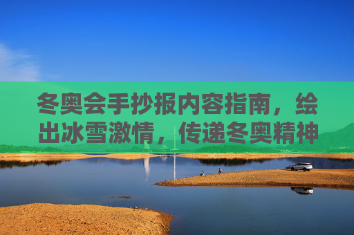 冬奥会手抄报内容指南,绘出冰雪激情,传递冬奥精神,手抄报绘冰雪激情,传冬奥精神 冬奥会手抄报内容指南,绘出冰雪激情,传递冬奥精神,手抄报绘冰雪激情,传冬奥精神