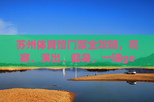 苏州体育馆门票全攻略,观赛、演出、健身,一键get你的入场券!苏州体育馆门票全攻略,观赛演出健身,一键get入场券! 苏州体育馆门票全攻略,观赛、演出、健身,一键get你的入场券!苏州体育馆门票全攻略,观赛演出健身,一键get入场券!