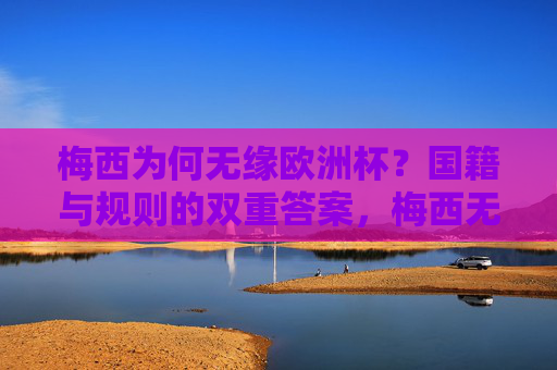 梅西为何无缘欧洲杯？国籍与规则的双重答案，梅西无缘欧洲杯，国籍与规则的双重答案