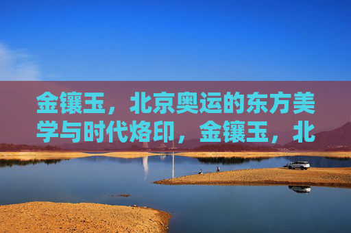 金镶玉,北京奥运的东方美学与时代烙印,金镶玉,北京奥运的东方美学与时代烙印 金镶玉,北京奥运的东方美学与时代烙印,金镶玉,北京奥运的东方美学与时代烙印