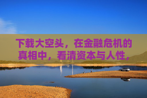 下载大空头,在金融危机的真相中,看清资本与人性,大空头,金融危机真相中的资本与人性 下载大空头,在金融危机的真相中,看清资本与人性,大空头,金融危机真相中的资本与人性
