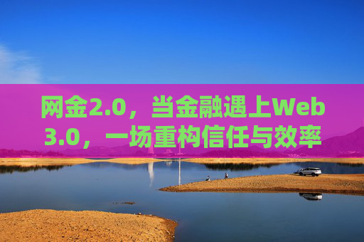 网金2.0,当金融遇上Web3.0,一场重构信任与效率的革命,网金2.0,金融遇上Web3.0重构信任与效率的革命 网金2.0,当金融遇上Web3.0,一场重构信任与效率的革命,网金2.0,金融遇上Web3.0重构信任与效率的革命