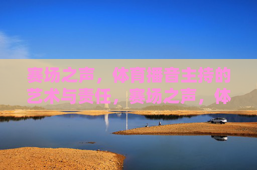 赛场之声,体育播音主持的艺术与责任,赛场之声,体育播音主持的艺术与责任 赛场之声,体育播音主持的艺术与责任,赛场之声,体育播音主持的艺术与责任