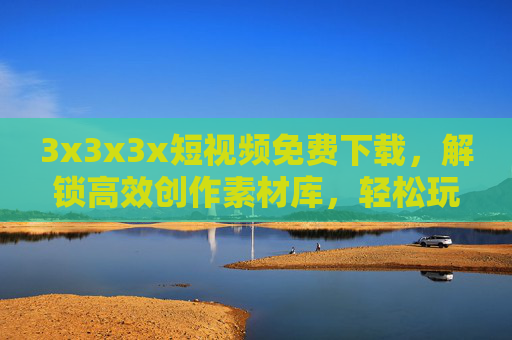 3x3x3x短视频免费下载,解锁高效创作素材库,轻松玩转短视频流量密码,3x3x3x短视频免费下载,解锁高效素材库,轻松玩转流量密码 3x3x3x短视频免费下载,解锁高效创作素材库,轻松玩转短视频流量密码,3x3x3x短视频免费下载,解锁高效素材库,轻松玩转流量密码