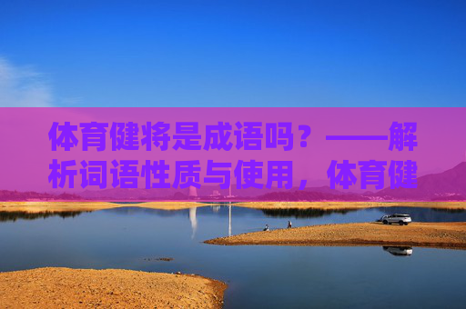 体育健将是成语吗?——解析词语性质与使用,体育健将是成语吗?——解析词语性质与使用 体育健将是成语吗?——解析词语性质与使用,体育健将是成语吗?——解析词语性质与使用