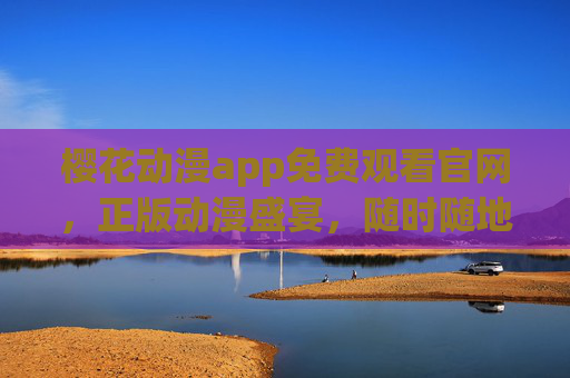 樱花动漫app免费观看官网,正版动漫盛宴,随时随地畅享精彩,樱花动漫app,免费正版动漫盛宴,随时随地畅享 樱花动漫app免费观看官网,正版动漫盛宴,随时随地畅享精彩,樱花动漫app,免费正版动漫盛宴,随时随地畅享
