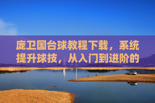 庞卫国台球教程下载,系统提升球技,从入门到进阶的实战指南,庞卫国台球教程,系统提升球技,从入门到进阶实战指南 庞卫国台球教程下载,系统提升球技,从入门到进阶的实战指南,庞卫国台球教程,系统提升球技,从入门到进阶实战指南