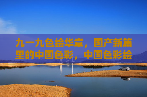 九一九色绘华章，国产新篇里的中国色彩，中国色彩绘就国产新篇华章