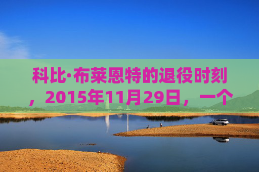 科比·布莱恩特的退役时刻，2015年11月29日，一个传奇的正式告别