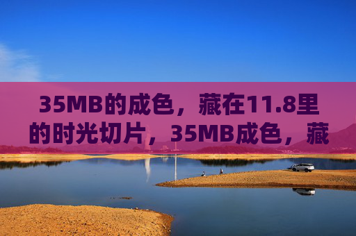35MB的成色，藏在11.8里的时光切片，35MB成色，藏于11.8的时光切片