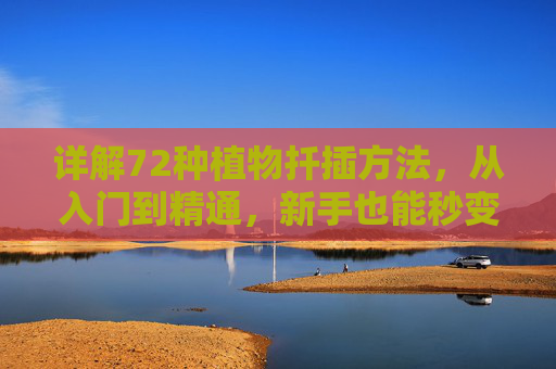 详解72种植物扦插方法，从入门到精通，新手也能秒变绿手指