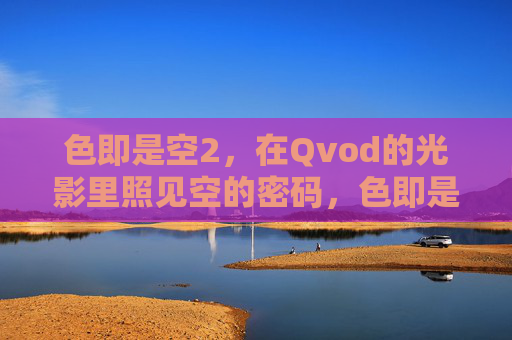 色即是空2，在Qvod的光影里照见空的密码，色即是空2，Qvod光影里的空密码