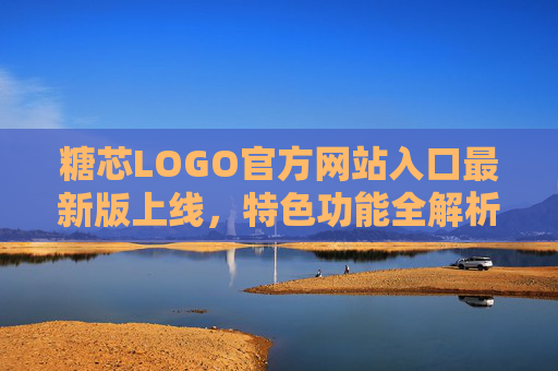 糖芯LOGO官方网站入口最新版上线，特色功能全解析，轻松解锁品牌新体验，糖芯LOGO官网最新版上线，特色功能全解析，解锁品牌新体验