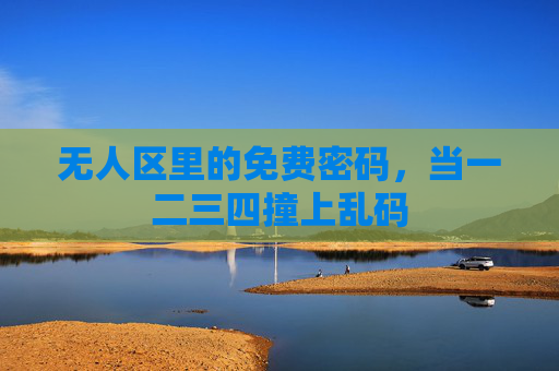 无人区里的免费密码，当一二三四撞上乱码