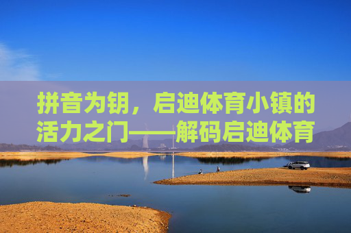 拼音为钥，启迪体育小镇的活力之门——解码启迪体育小镇拼音的文化密码
