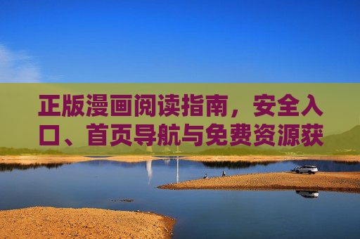 正版漫画阅读指南，安全入口、首页导航与免费资源获取技巧，正版漫画阅读指南，安全入口、首页导航与免费资源获取技巧
