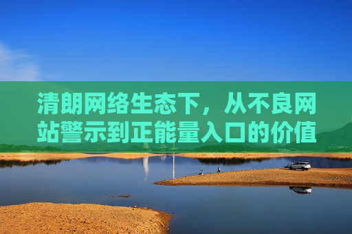 清朗网络生态下，从不良网站警示到正能量入口的价值引领——兼谈大豆行情中的民生温度，清朗网络生态的价值引领，从警示净化到民生温度的传递