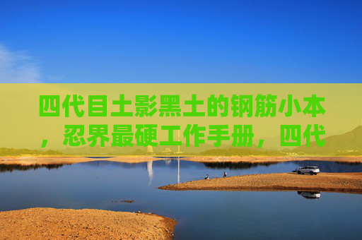 四代目土影黑土的钢筋小本，忍界最硬工作手册，四代目土影黑土的忍界最硬工作手册