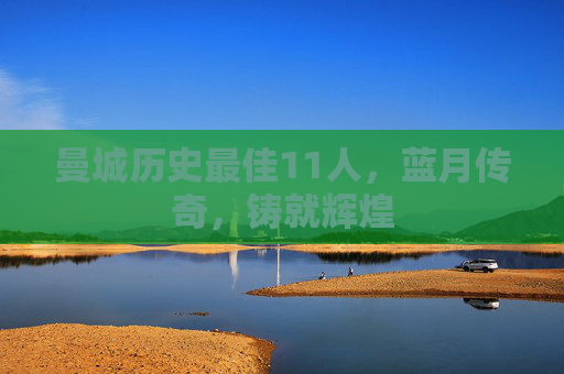 曼城历史最佳11人，蓝月传奇，铸就辉煌