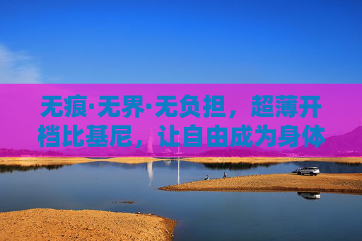 无痕·无界·无负担，超薄开档比基尼，让自由成为身体的默认选项，无痕无界无负担，超薄开档比基尼，自由即身体默认选项