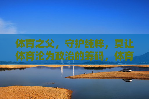 体育之父，守护纯粹，莫让体育沦为政治的筹码，体育之父，守护纯粹，莫让体育成政治筹码