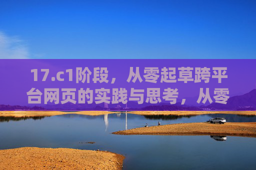 17.c1阶段，从零起草跨平台网页的实践与思考，从零构建跨平台网页的实践与思考