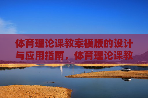 体育理论课教案模版的设计与应用指南，体育理论课教案模版设计与应用指南