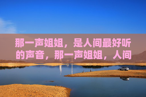 那一声姐姐，是人间最好听的声音，那一声姐姐，人间最好听的声音