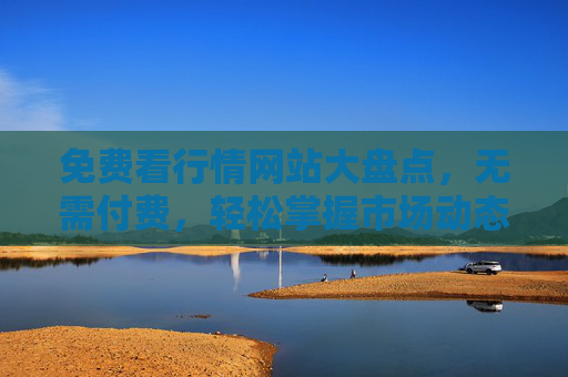 免费看行情网站大盘点，无需付费，轻松掌握市场动态，免费看行情网站大盘点，轻松掌握市场动态