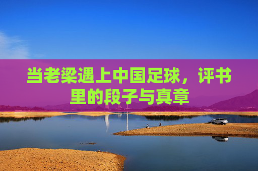 当老梁遇上中国足球，评书里的段子与真章