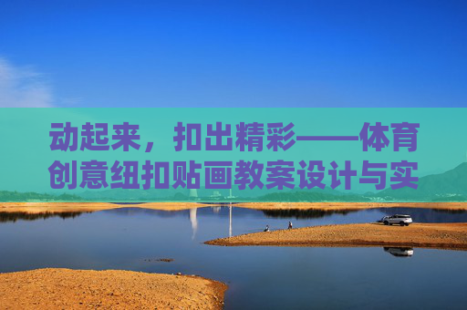 动起来，扣出精彩——体育创意纽扣贴画教案设计与实践