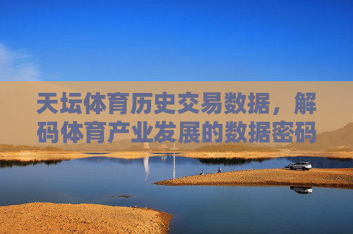 天坛体育历史交易数据，解码体育产业发展的数据密码，天坛体育历史交易数据解码体育产业发展密码