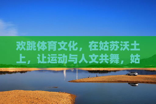 欢跳体育文化，在姑苏沃土上，让运动与人文共舞，姑苏，运动与人文共舞的体育文化