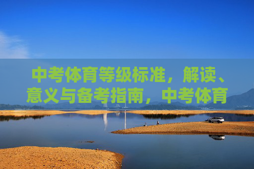 中考体育等级标准，解读、意义与备考指南，中考体育等级标准解读、意义与备考指南