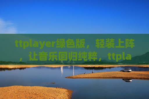 ttplayer绿色版，轻装上阵，让音乐回归纯粹，ttplayer绿色版，轻装上阵，纯粹音乐